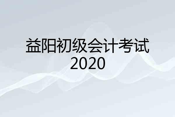 益阳初级会计考试2020