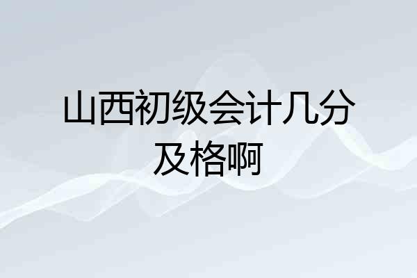 山西初级会计几分及格啊