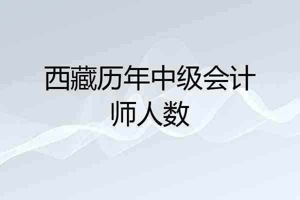 西藏历年中级会计师人数