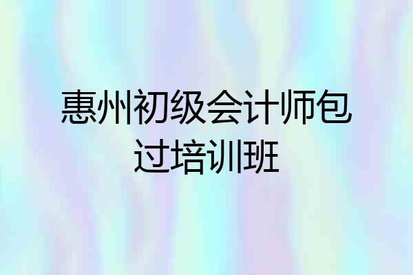 惠州初级会计师包过培训班