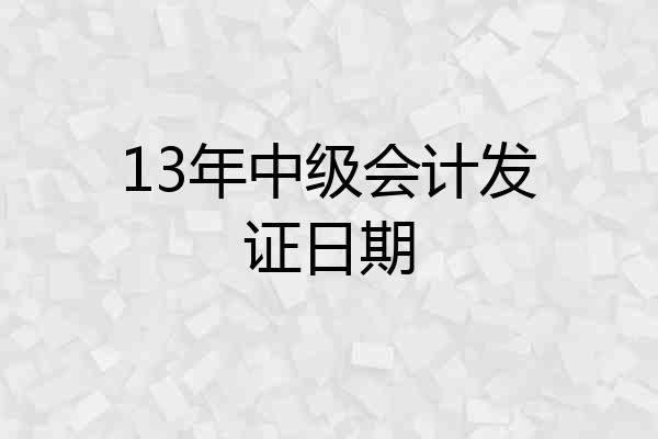 13年中级会计发证日期