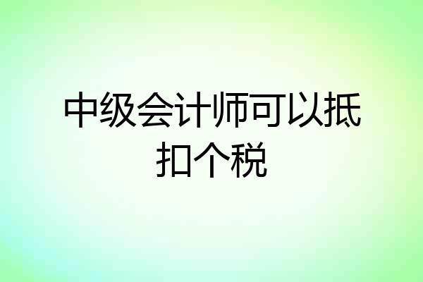 中级会计师可以抵扣个税
