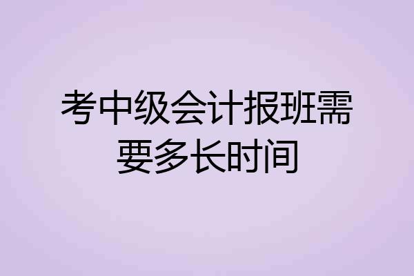 考中级会计报班需要多长时间