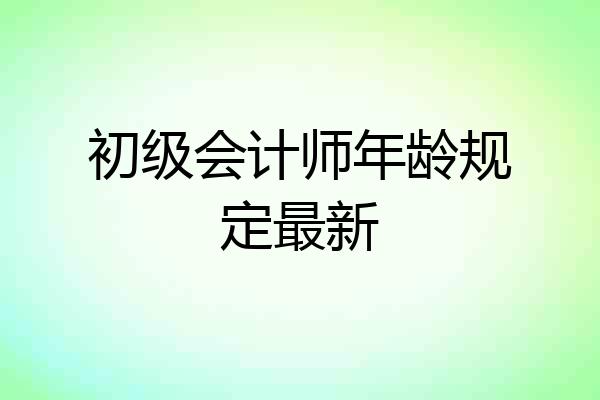 初级会计师年龄规定最新