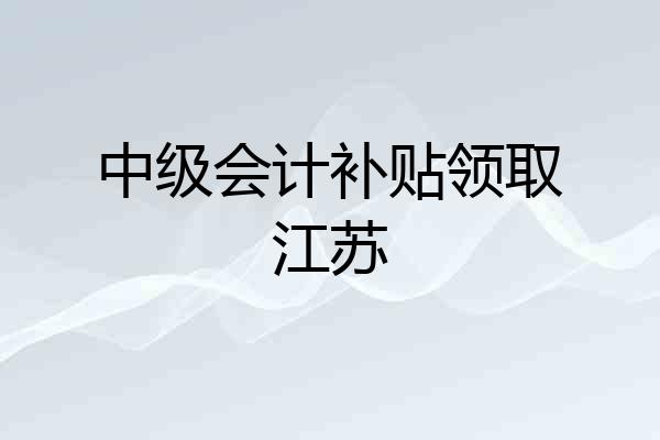 中级会计补贴领取江苏