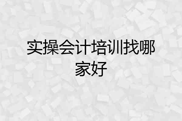 实操会计培训找哪家好