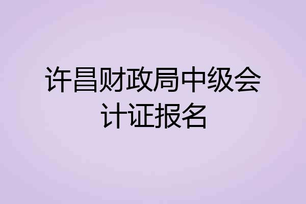 许昌财政局中级会计证报名