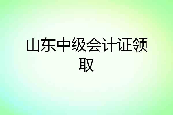 山东中级会计证领取