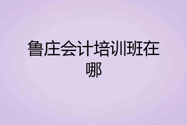 鲁庄会计培训班在哪