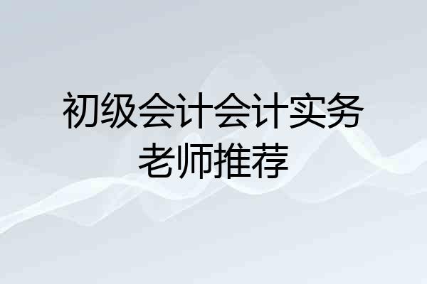 初级会计会计实务老师推荐