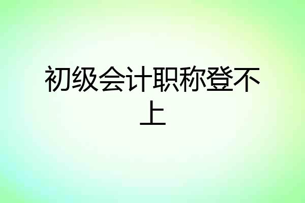 初级会计职称登不上