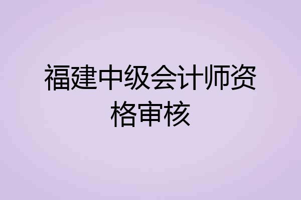 福建中级会计师资格审核