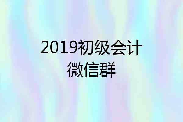 2019初级会计微信群