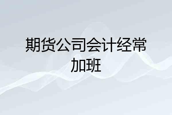 期货公司会计经常加班