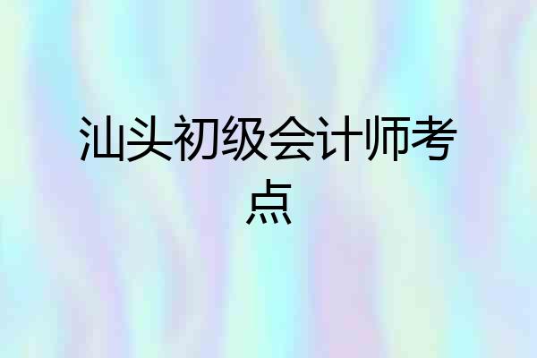 汕头初级会计师考点