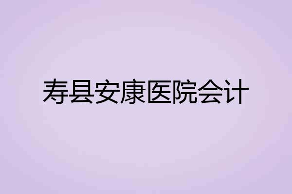 寿县安康医院会计