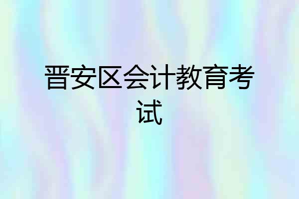 晋安区会计教育考试