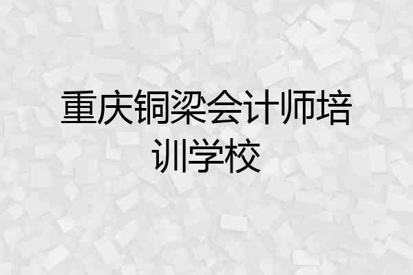 重庆铜梁会计师培训学校