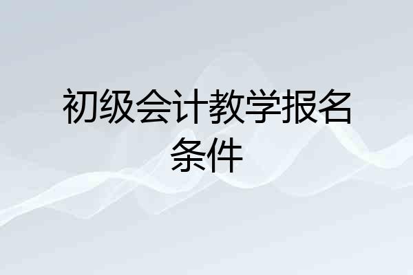 初级会计教学报名条件