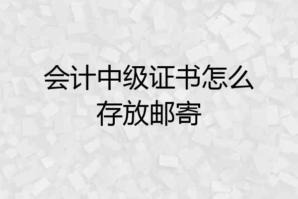 会计中级证书怎么存放邮寄