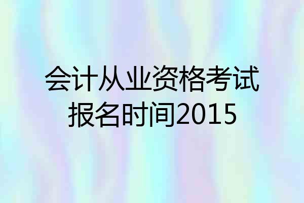 会计从业资格考试报名时间2015