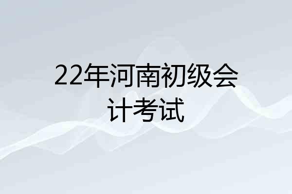 22年河南初级会计考试