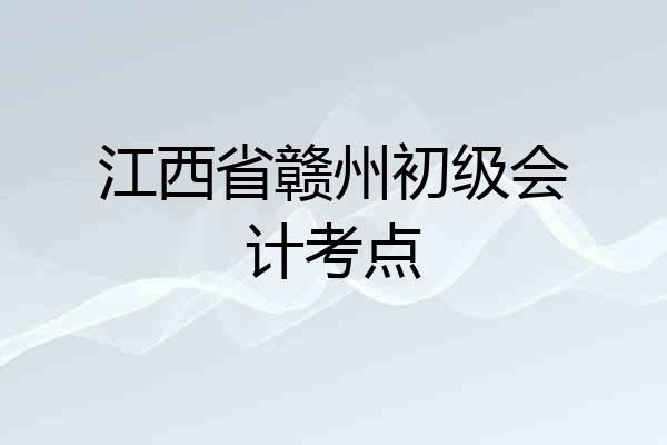 江西省赣州初级会计考点