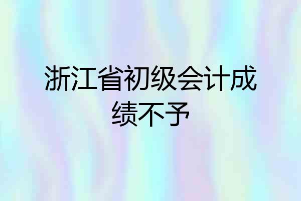 浙江省初级会计成绩不予