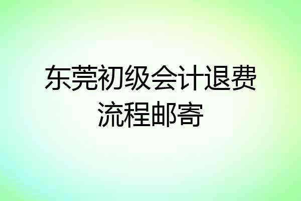东莞初级会计退费流程邮寄