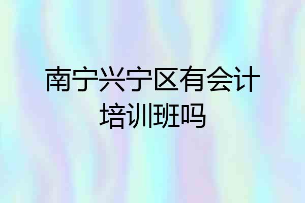 南宁兴宁区有会计培训班吗