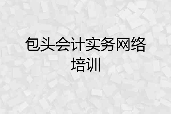 包头会计实务网络培训