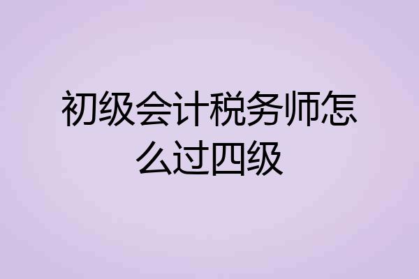 初级会计税务师怎么过四级