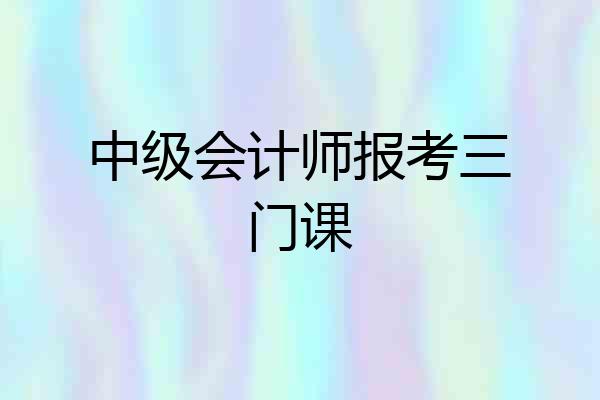 中级会计师报考三门课