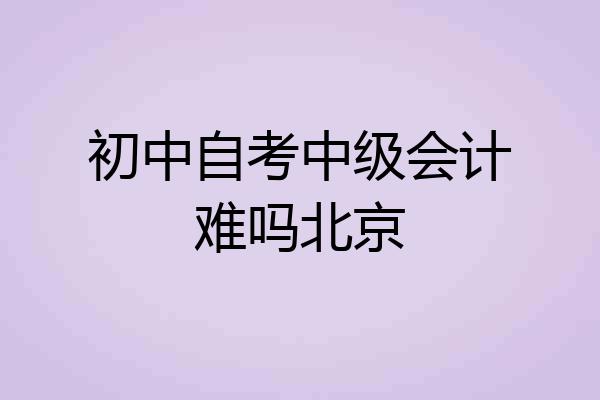 初中自考中级会计难吗北京