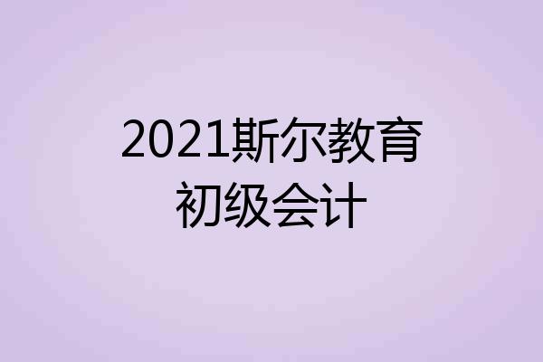 2021斯尔教育初级会计