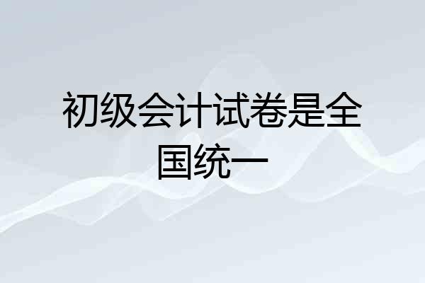 初级会计试卷是全国统一