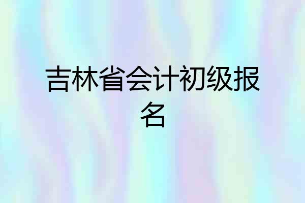 吉林省会计初级报名