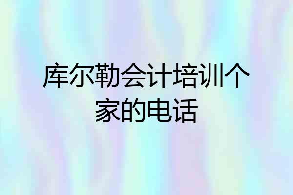 库尔勒会计培训个家的电话