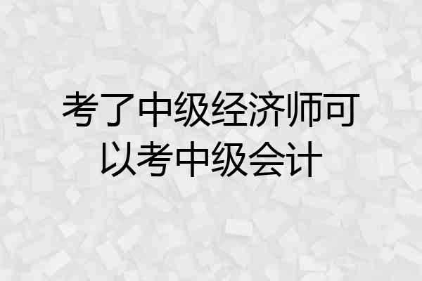 考了中级经济师可以考中级会计