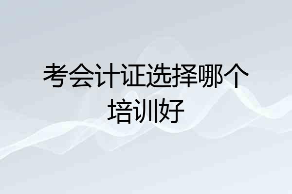 考会计证选择哪个培训好