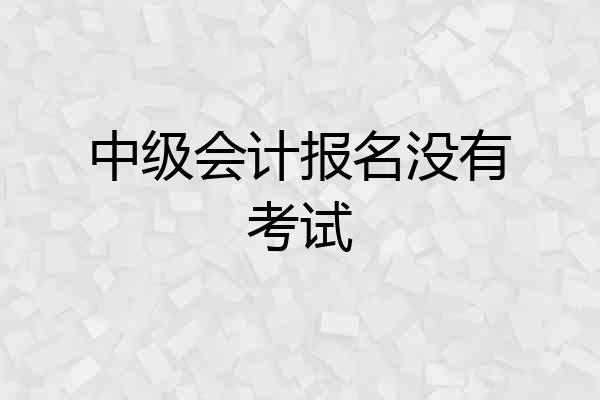 中级会计报名没有考试