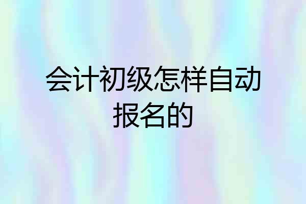 会计初级怎样自动报名的
