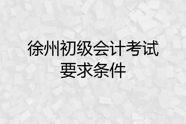 徐州初级会计考试要求条件