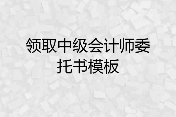 领取中级会计师委托书模板