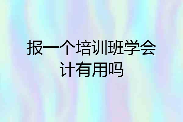 报一个培训班学会计有用吗