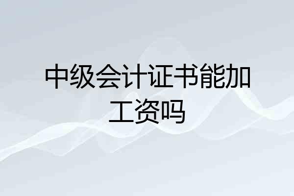 中级会计证书能加工资吗