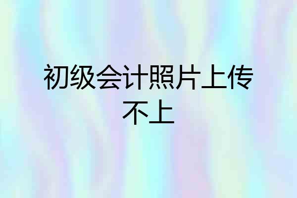 初级会计照片上传不上