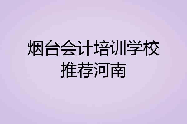 烟台会计培训学校推荐河南