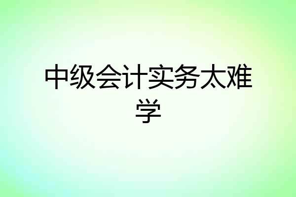 中级会计实务太难学