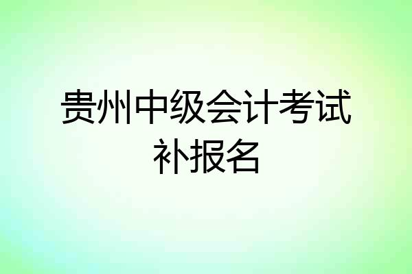 贵州中级会计考试补报名